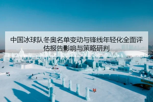 中国冰球队冬奥名单变动与锋线年轻化全面评估报告影响与策略研判